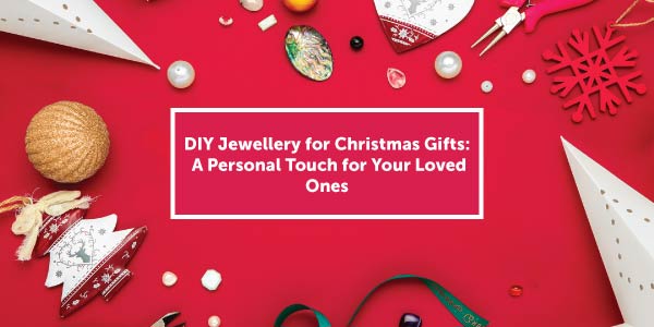 DIY Jewellery for Christmas Gifts: A Personal Touch for Your Loved Ones 